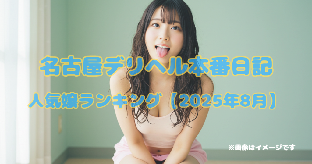名古屋デリヘル本番日記｜人気嬢ランキング【2025年8月】