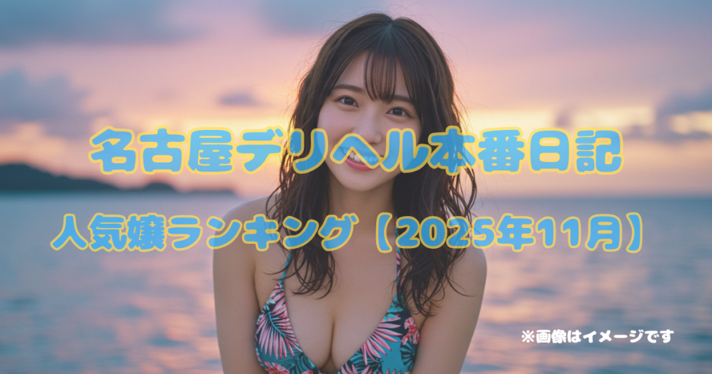 名古屋デリヘル本番日記｜人気嬢ランキング【2025年11月】