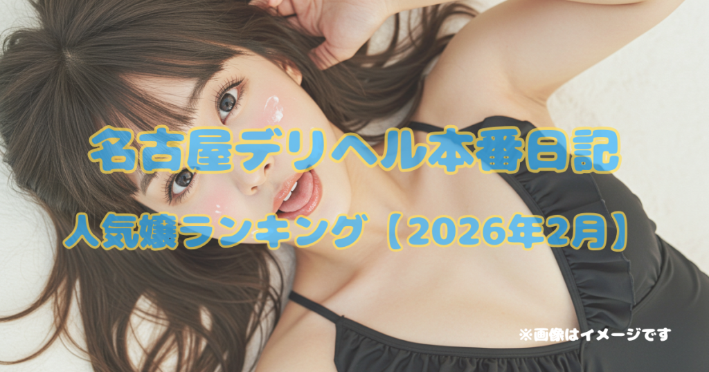 名古屋デリヘル本番日記｜人気嬢ランキング【2026年2月】