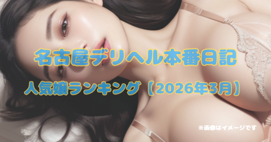 名古屋デリヘル本番日記｜人気嬢ランキング【2026年3月】